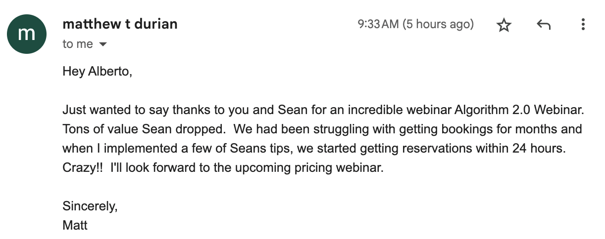 Email from Matt Durian: We had been struggling with bookings for months. After implementing Sean's tips we started getting reservations within 24 hours.